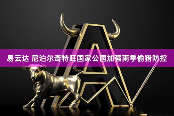 易云达 尼泊尔奇特旺国家公园加强雨季偷猎防控