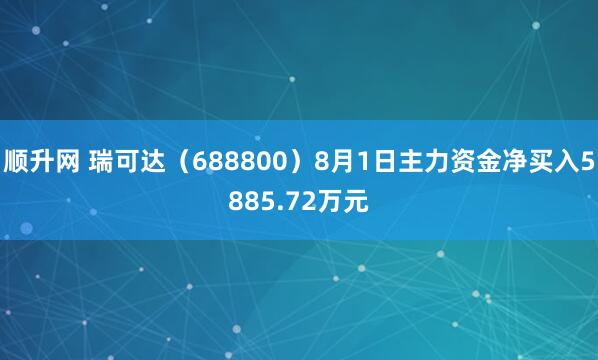 顺升网 瑞可达（688800）8月1日主力资金净买入5885.72万元