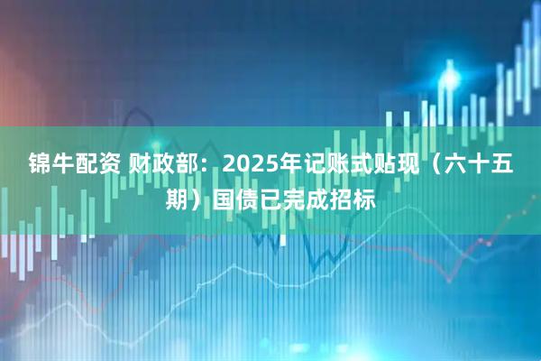 锦牛配资 财政部：2025年记账式贴现（六十五期）国债已完成招标