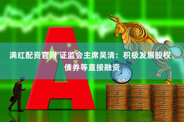 满红配资官网 证监会主席吴清：积极发展股权、债券等直接融资