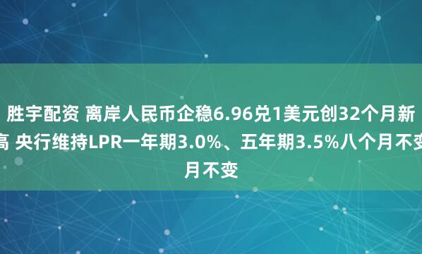 胜宇配资 离岸人民币企稳6.96兑1美元创32个月新高 央行维持LPR一年期3.0%、五年期3.5%八个月不变