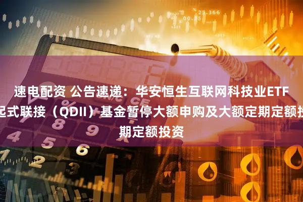 速电配资 公告速递：华安恒生互联网科技业ETF发起式联接（QDII）基金暂停大额申购及大额定期定额投资